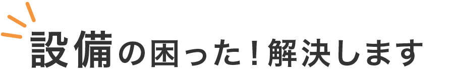 設備の困った！解決します